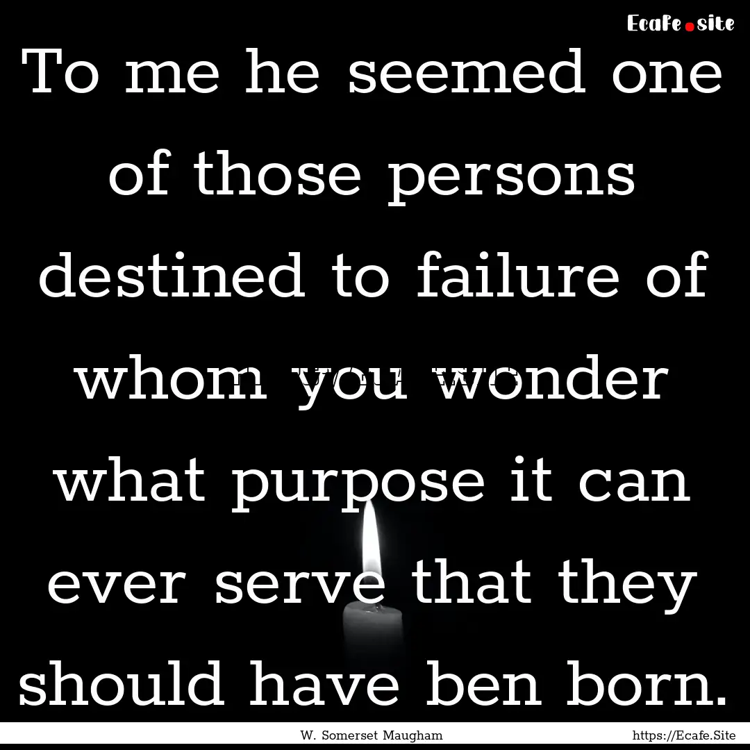 To me he seemed one of those persons destined.... : Quote by W. Somerset Maugham