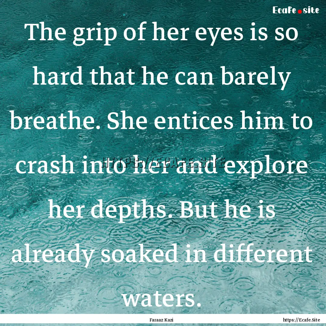 The grip of her eyes is so hard that he can.... : Quote by Faraaz Kazi