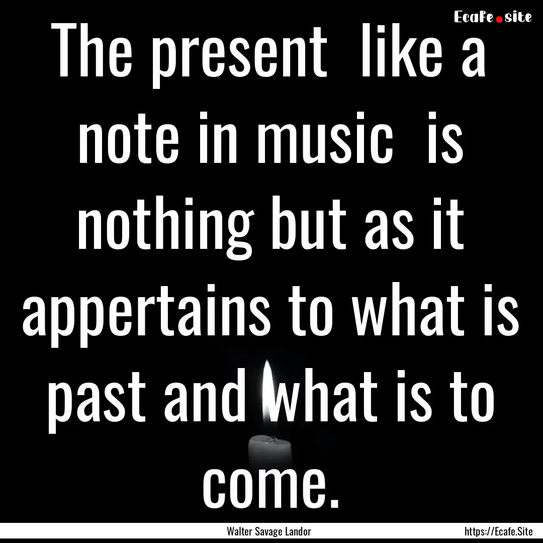 The present like a note in music is nothing.... : Quote by Walter Savage Landor