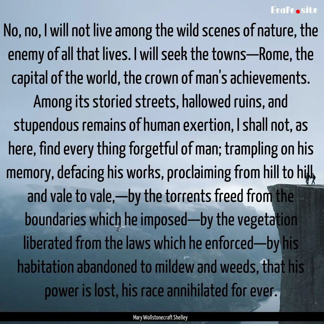 No, no, I will not live among the wild scenes.... : Quote by Mary Wollstonecraft Shelley