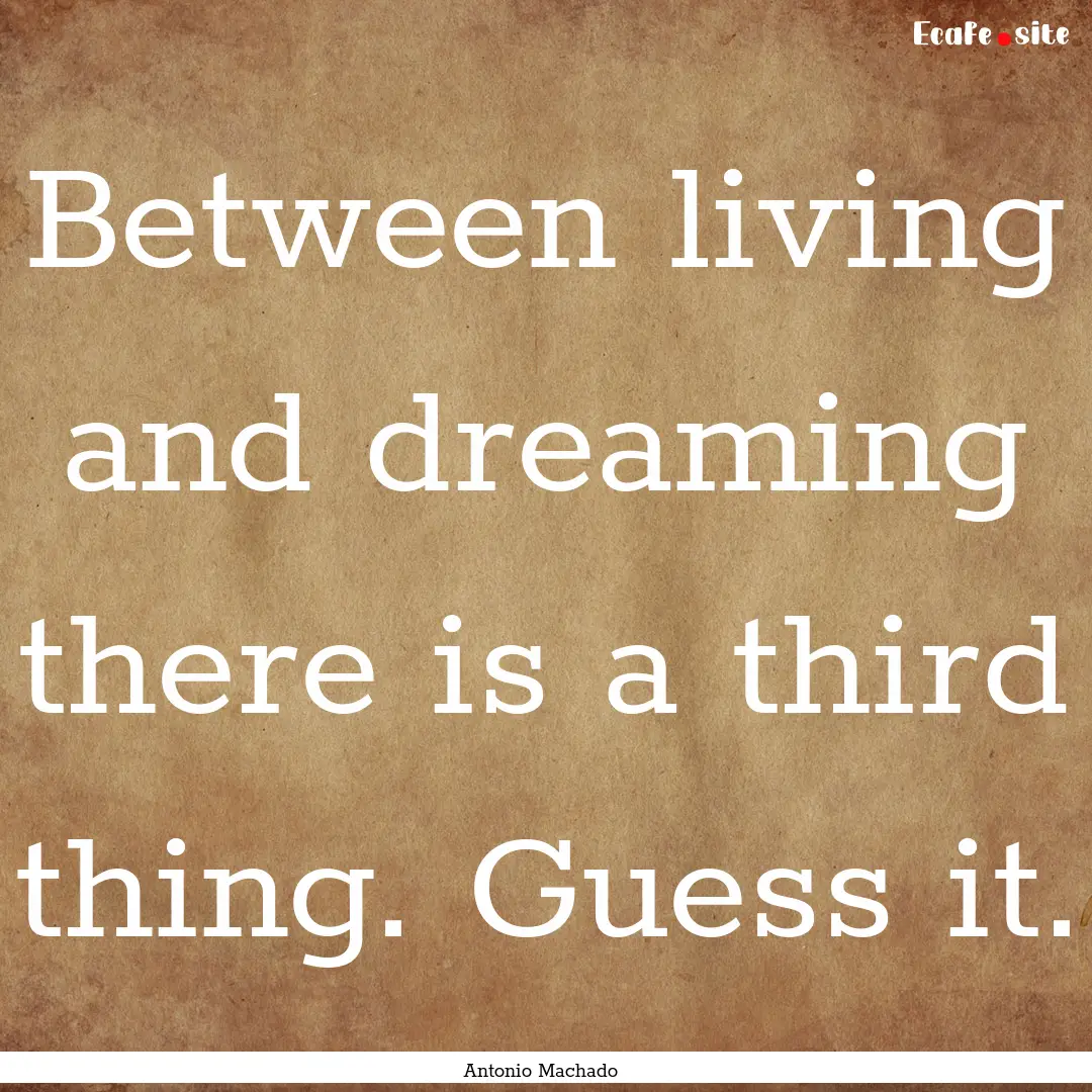 Between living and dreaming there is a third.... : Quote by Antonio Machado