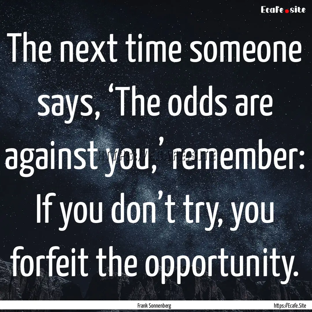 The next time someone says, ‘The odds are.... : Quote by Frank Sonnenberg