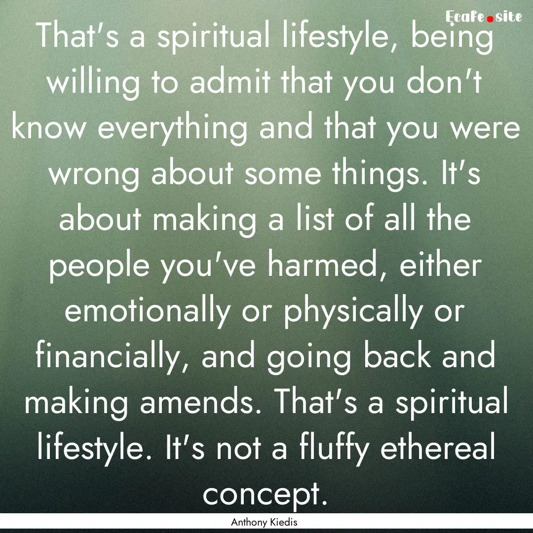 That's a spiritual lifestyle, being willing.... : Quote by Anthony Kiedis