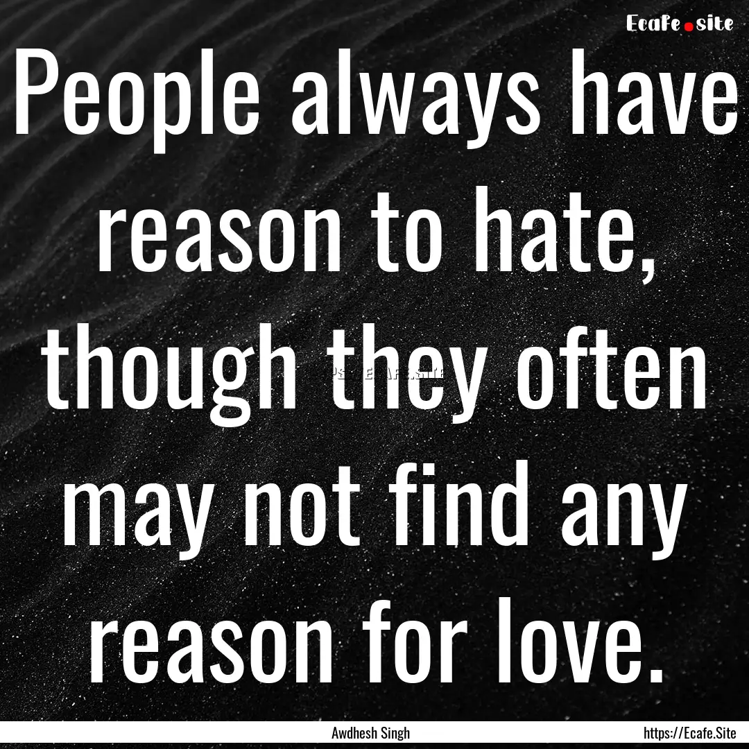 People always have reason to hate, though.... : Quote by Awdhesh Singh