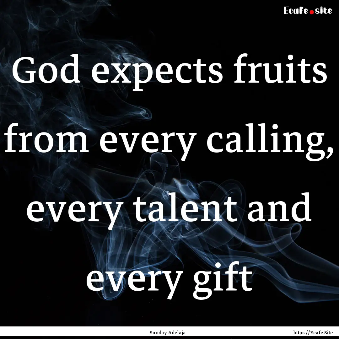 God expects fruits from every calling, every.... : Quote by Sunday Adelaja