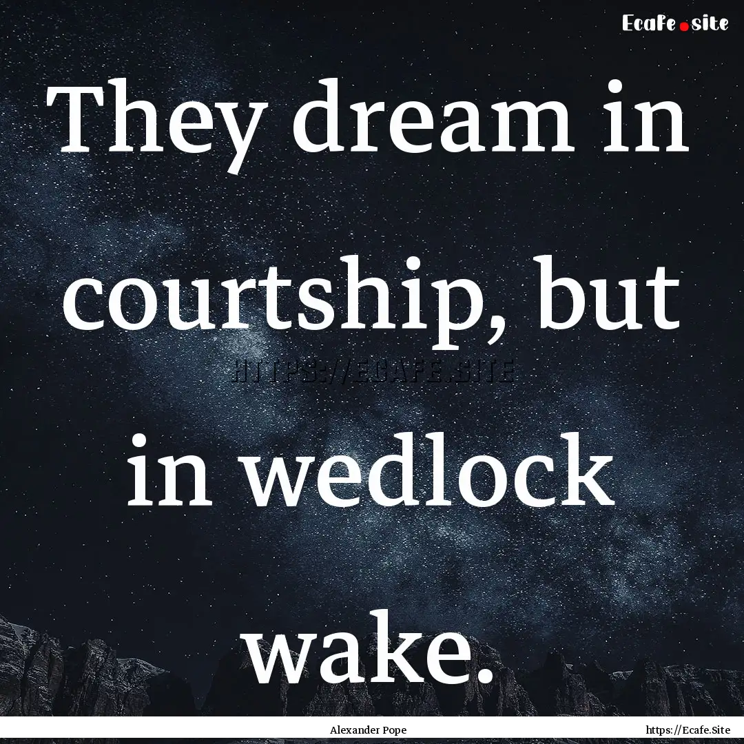 They dream in courtship, but in wedlock wake..... : Quote by Alexander Pope