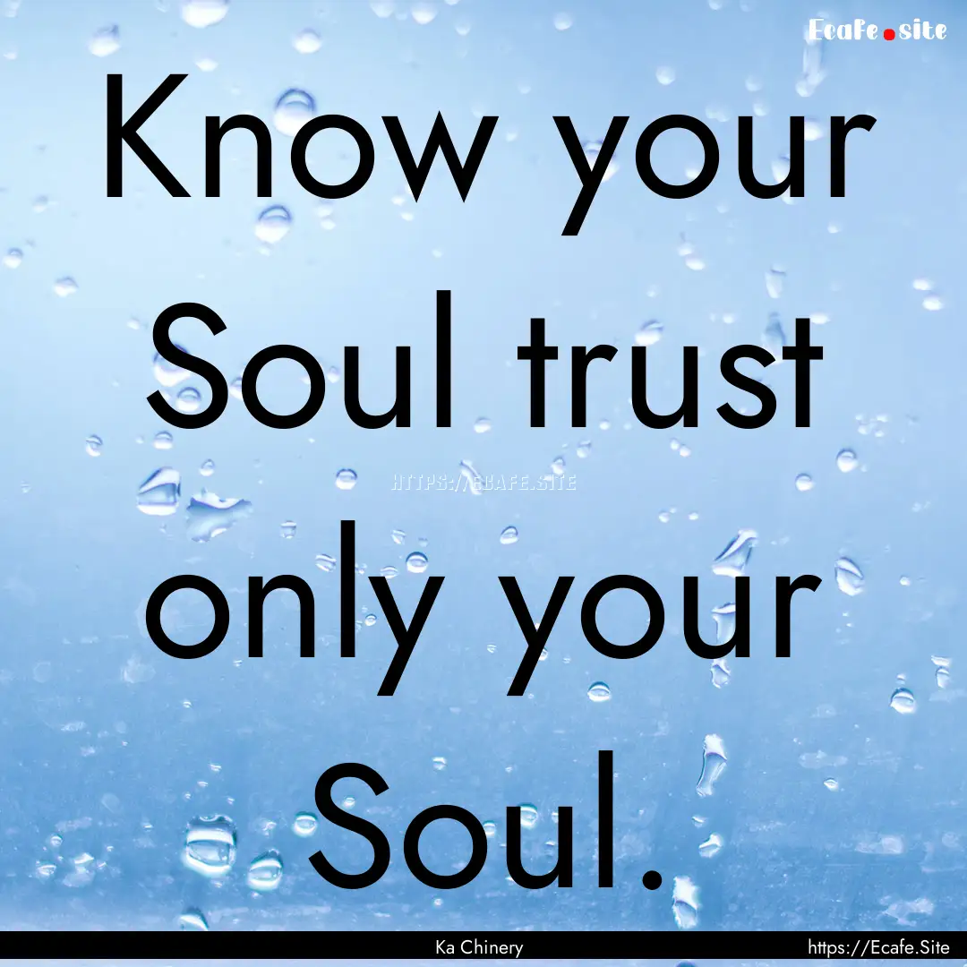 Know your Soul trust only your Soul. : Quote by Ka Chinery