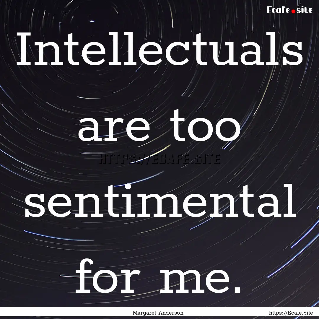 Intellectuals are too sentimental for me..... : Quote by Margaret Anderson