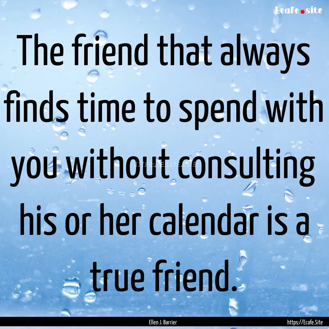 The friend that always finds time to spend.... : Quote by Ellen J. Barrier