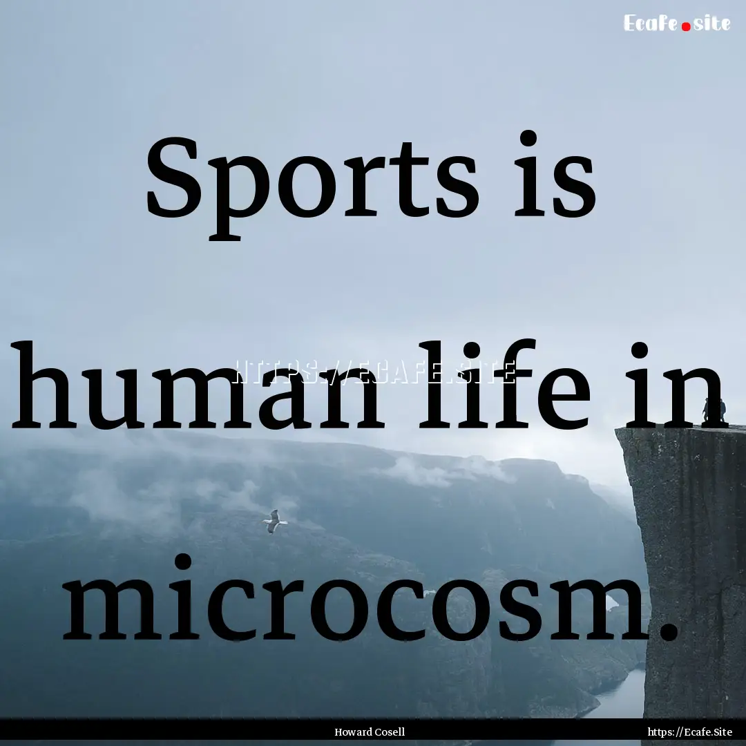 Sports is human life in microcosm. : Quote by Howard Cosell