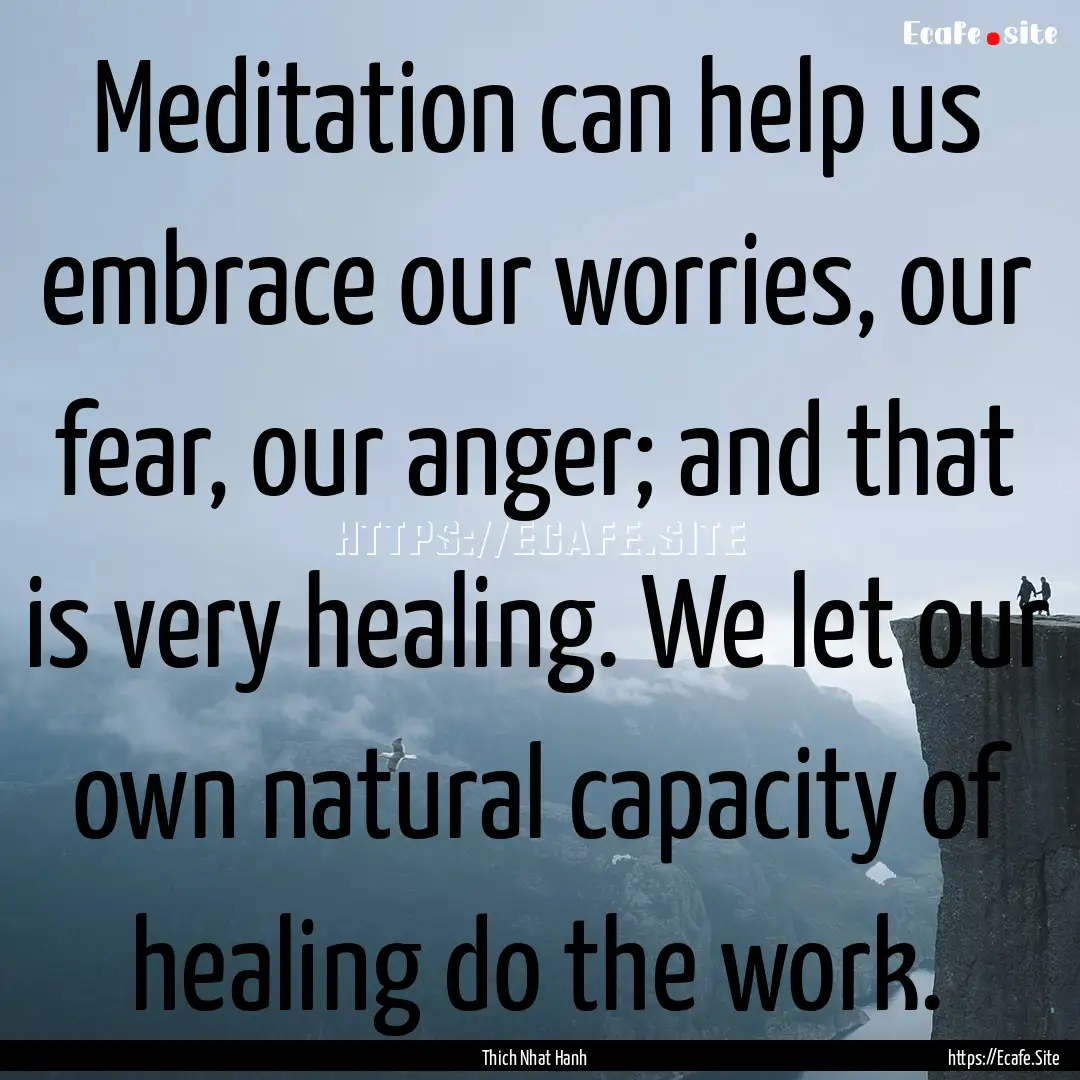 Meditation can help us embrace our worries,.... : Quote by Thich Nhat Hanh