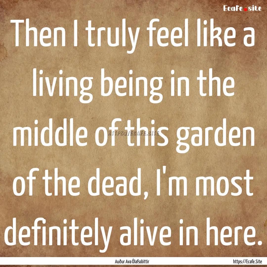 Then I truly feel like a living being in.... : Quote by Auður Ava Ólafsdóttir