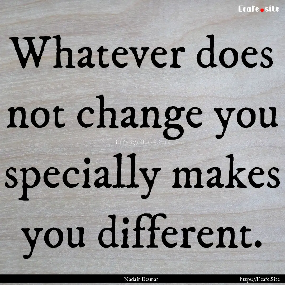 Whatever does not change you specially makes.... : Quote by Nadair Desmar