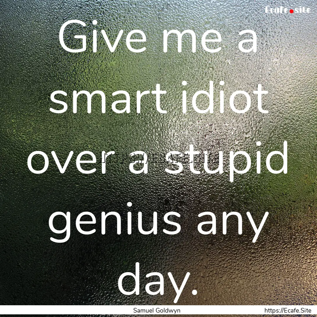 Give me a smart idiot over a stupid genius.... : Quote by Samuel Goldwyn