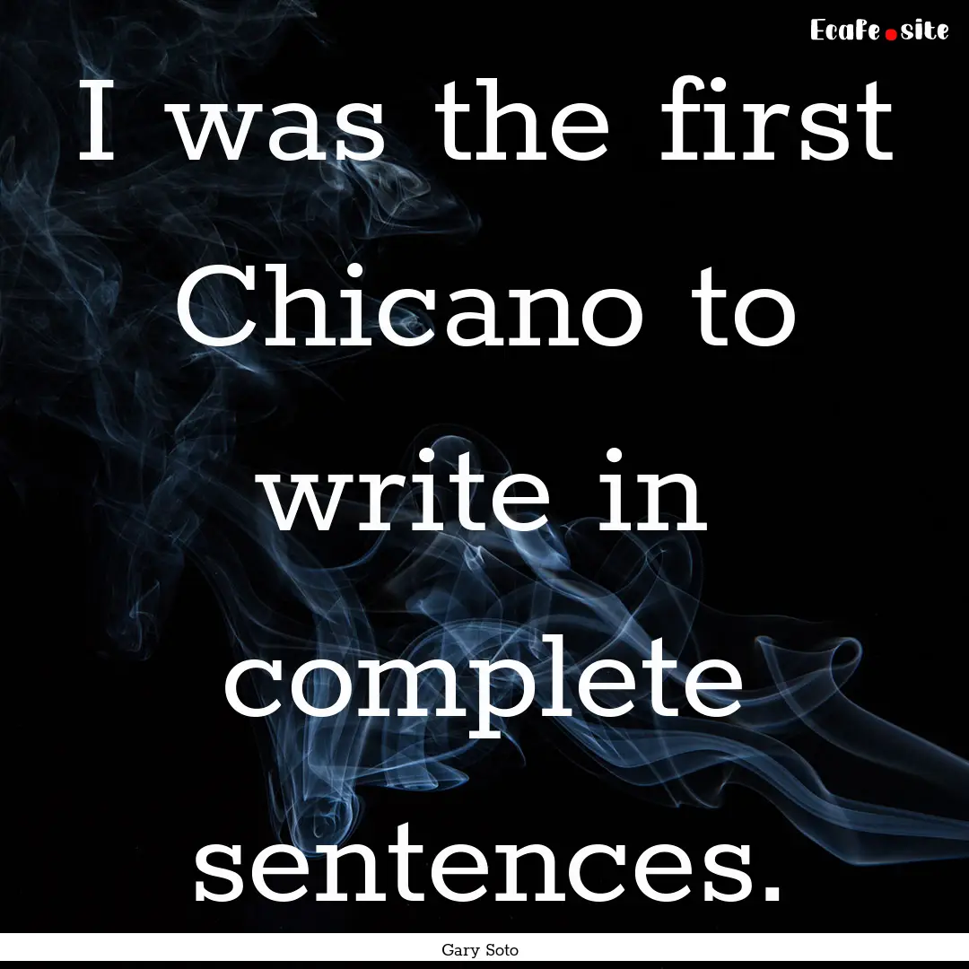 I was the first Chicano to write in complete.... : Quote by Gary Soto