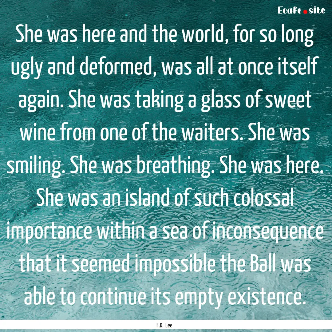 She was here and the world, for so long ugly.... : Quote by F.D. Lee