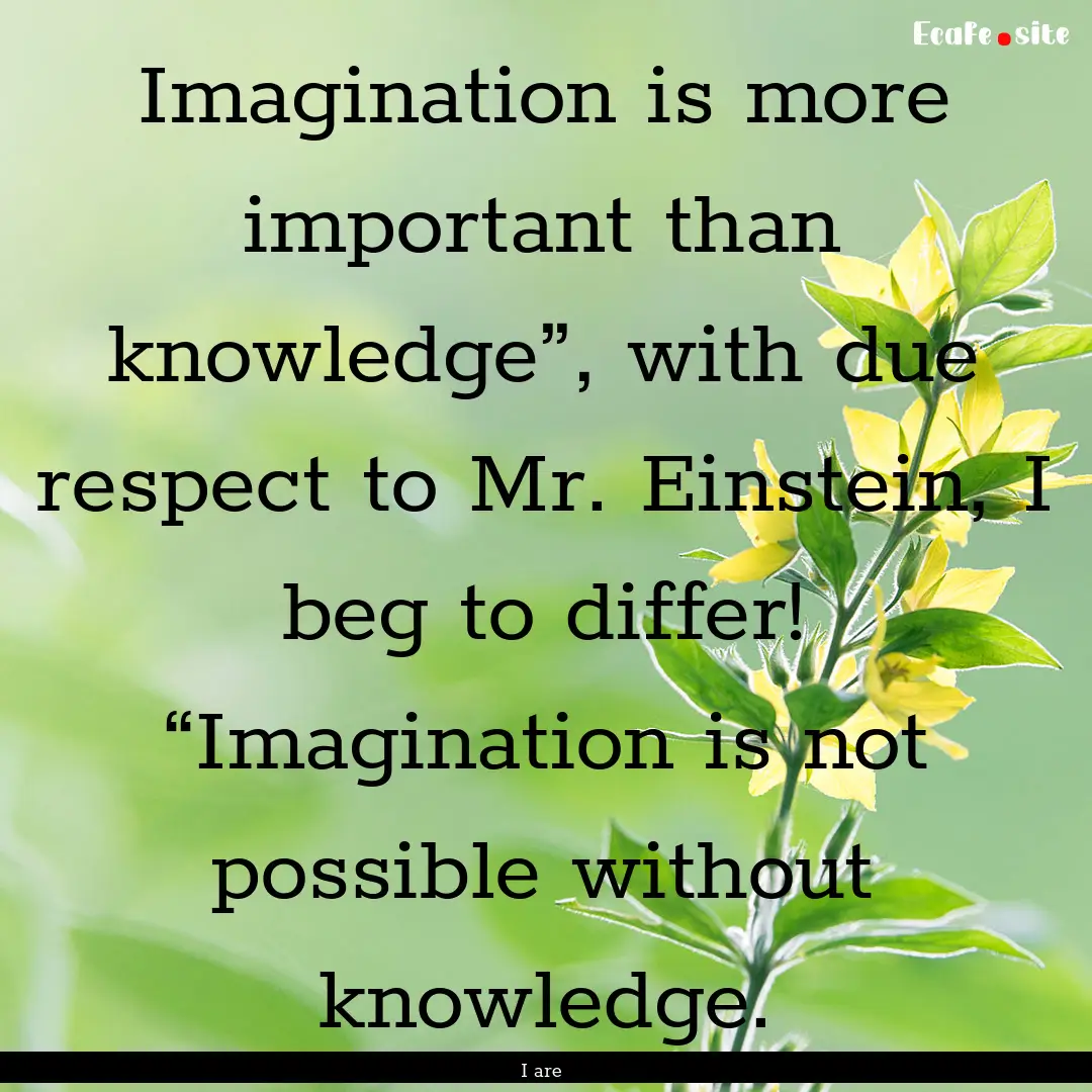 Imagination is more important than knowledge”,.... : Quote by I are