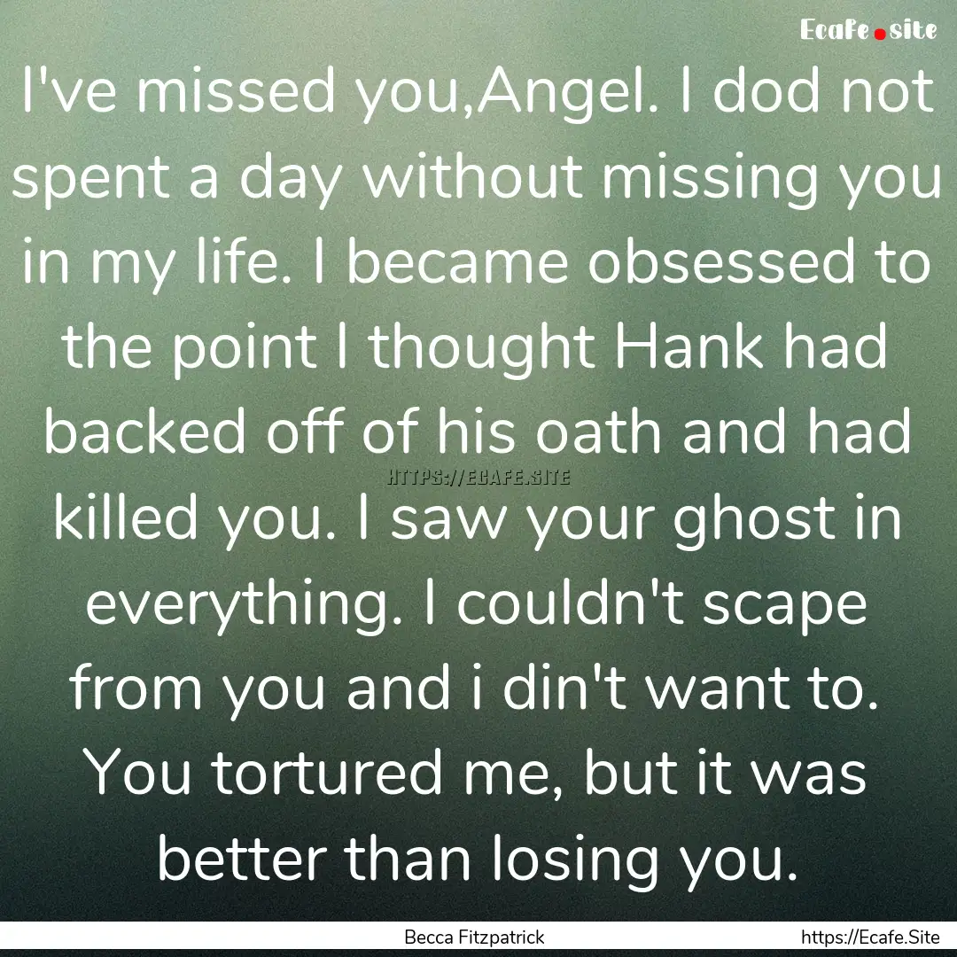 I've missed you,Angel. I dod not spent a.... : Quote by Becca Fitzpatrick