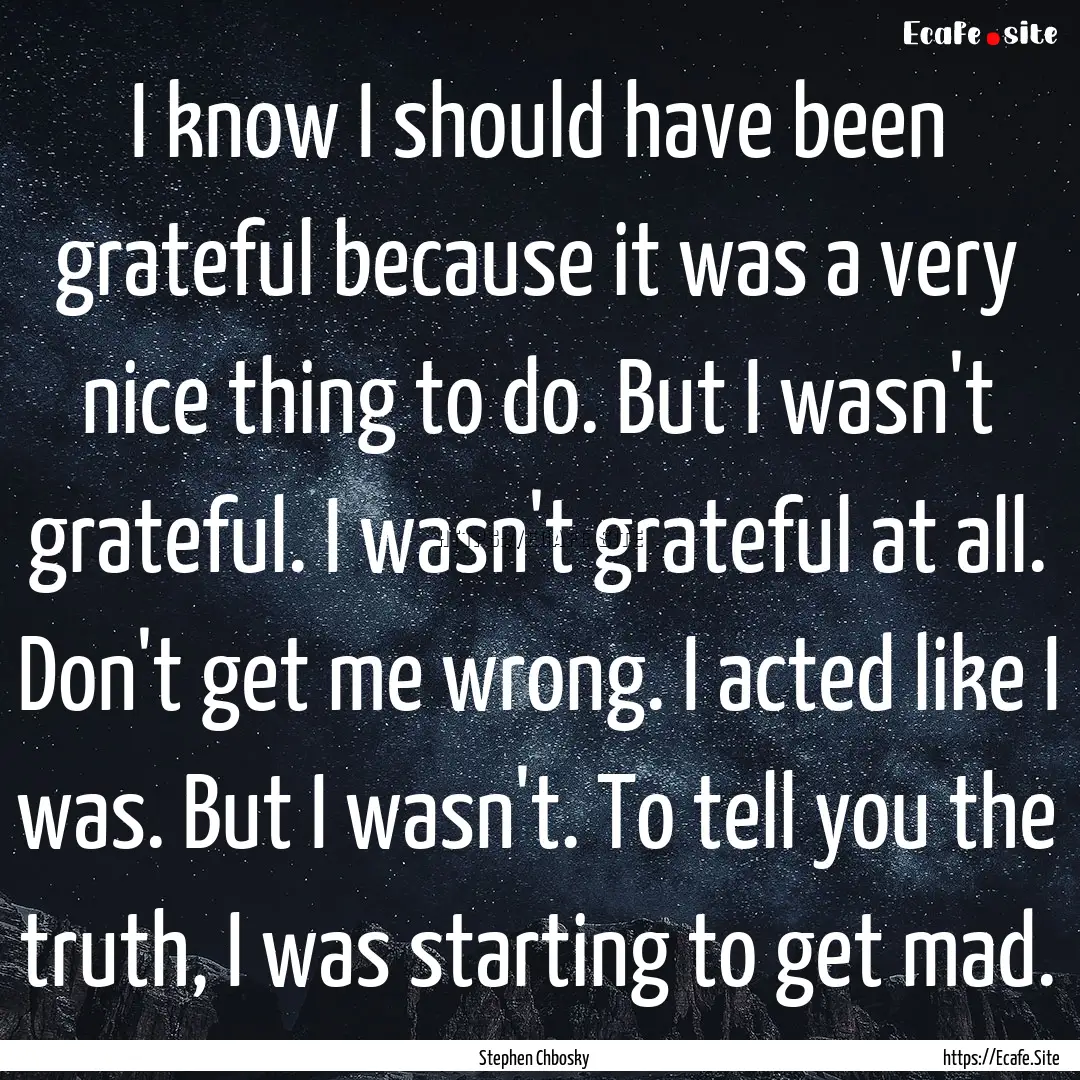 I know I should have been grateful because.... : Quote by Stephen Chbosky