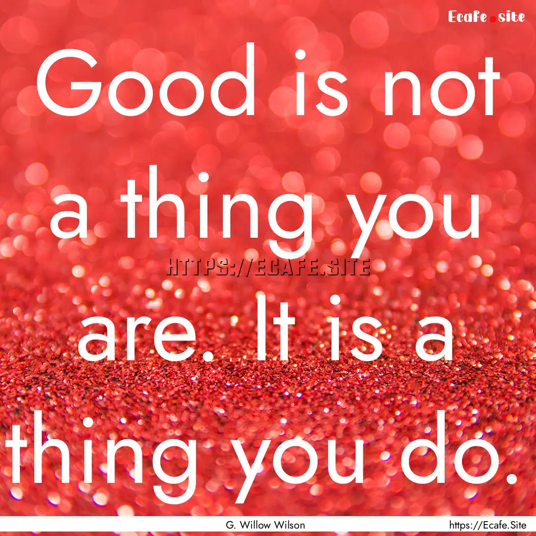 Good is not a thing you are. It is a thing.... : Quote by G. Willow Wilson