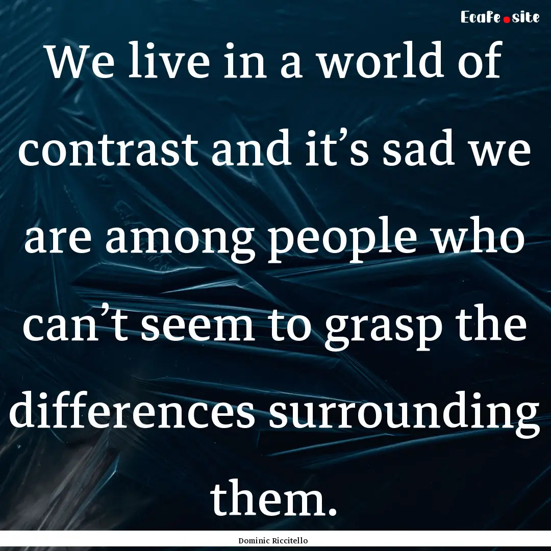 We live in a world of contrast and it’s.... : Quote by Dominic Riccitello