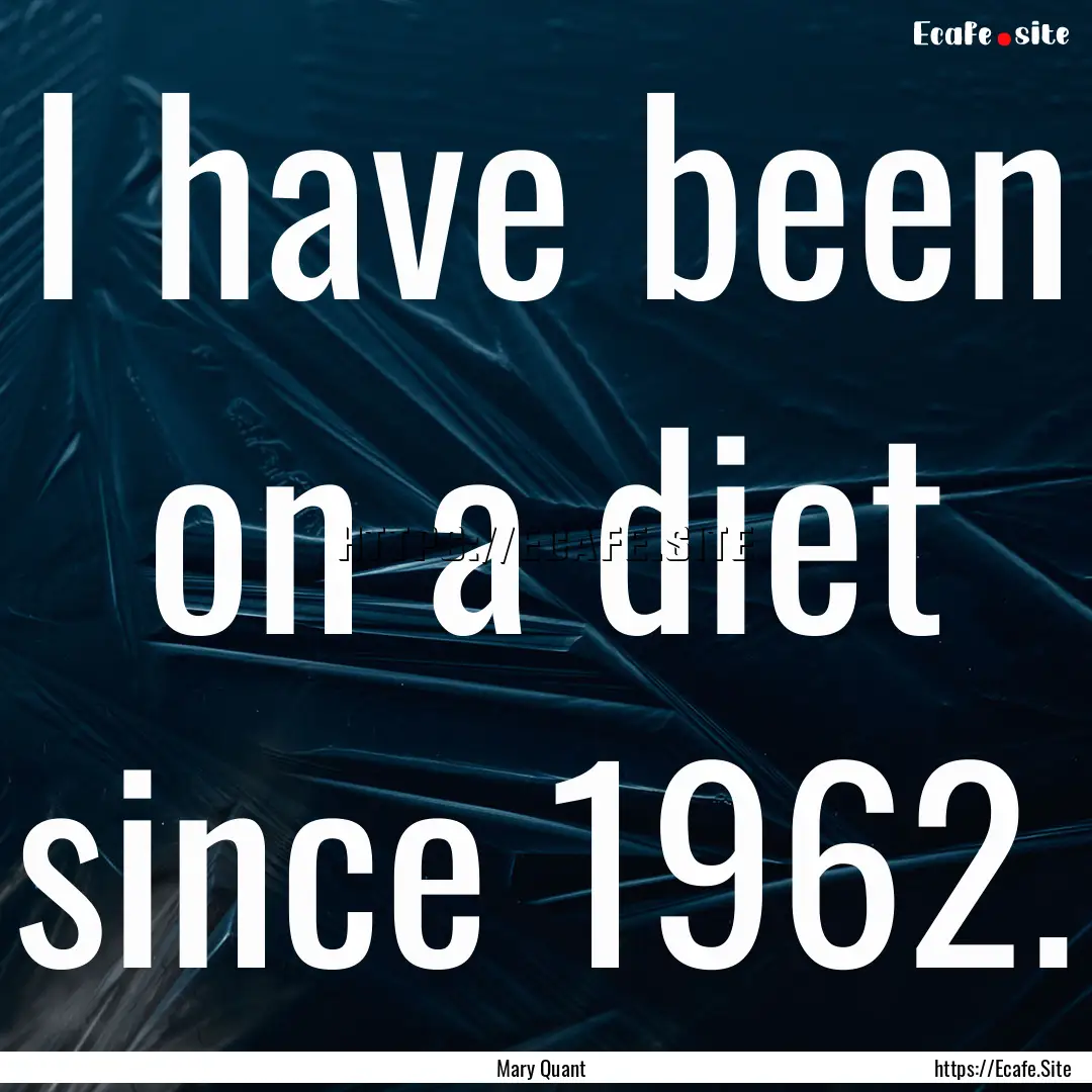 I have been on a diet since 1962. : Quote by Mary Quant