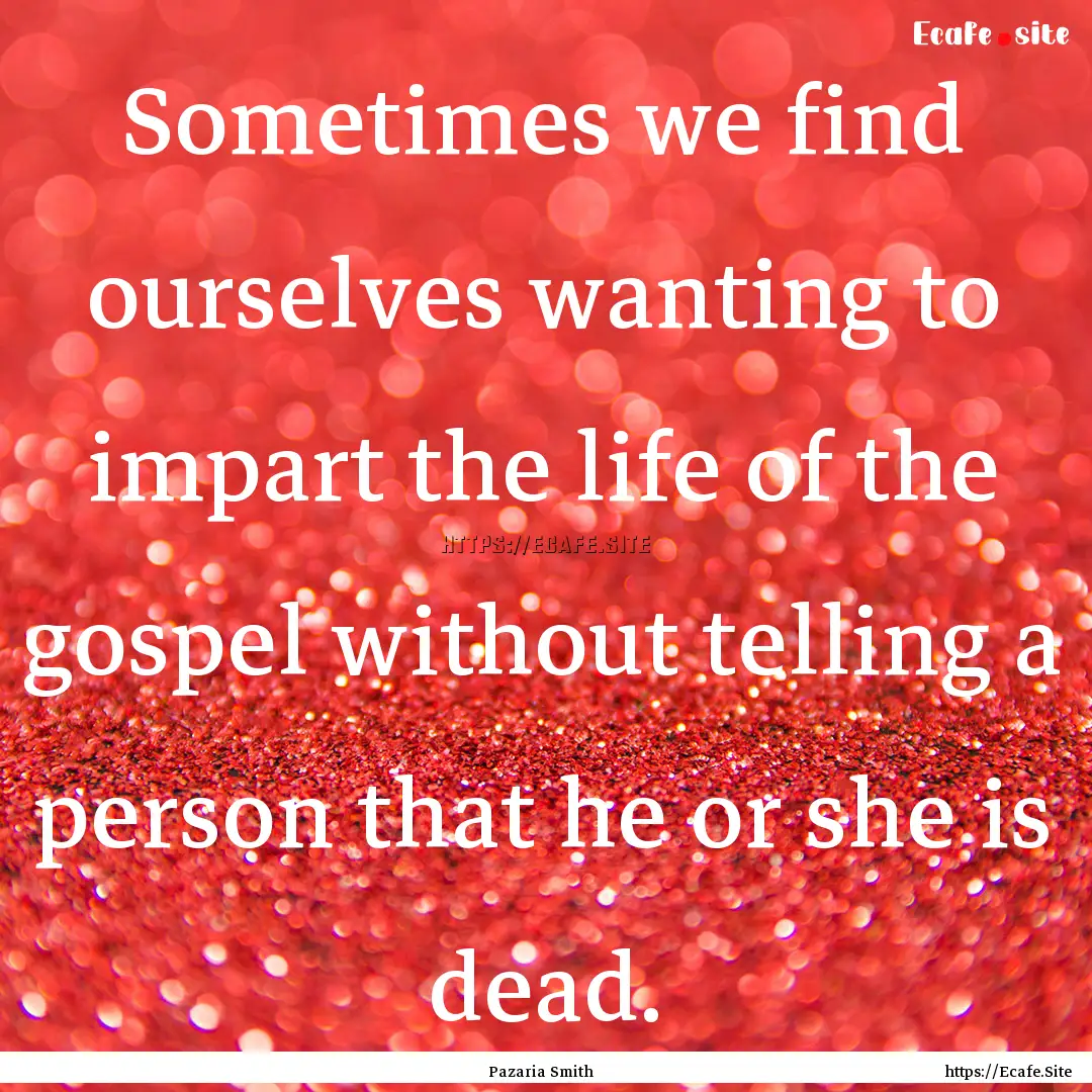 Sometimes we find ourselves wanting to impart.... : Quote by Pazaria Smith