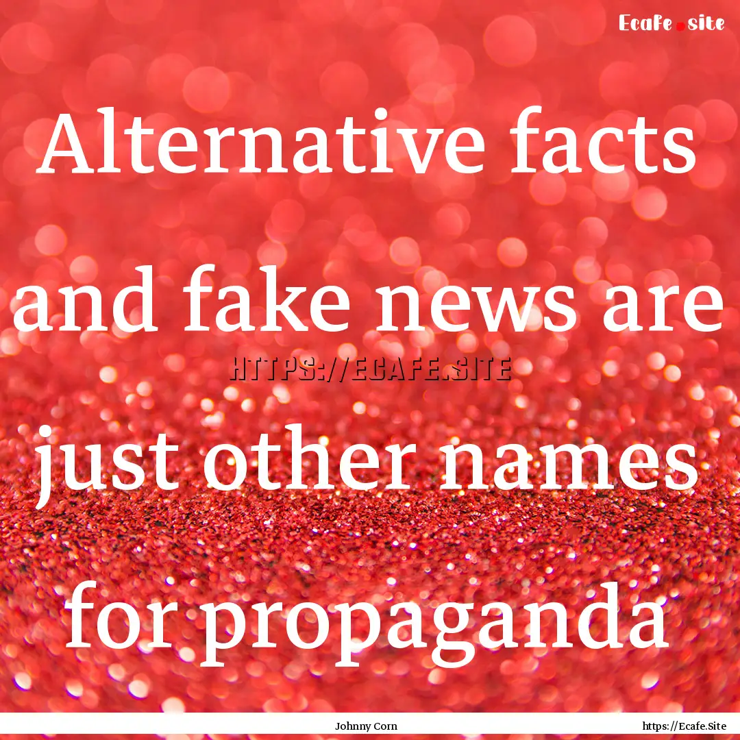 Alternative facts and fake news are just.... : Quote by Johnny Corn