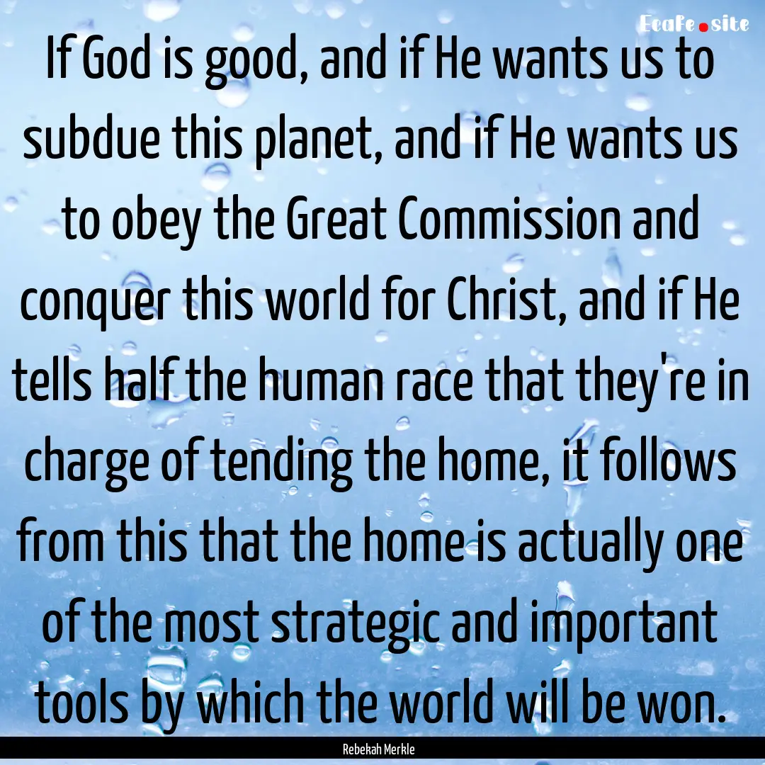 If God is good, and if He wants us to subdue.... : Quote by Rebekah Merkle