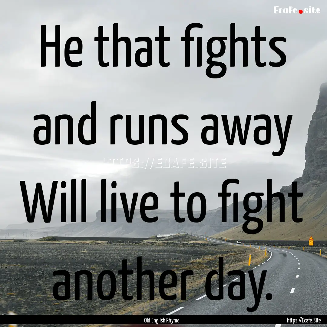 He that fights and runs away Will live to.... : Quote by Old English Rhyme