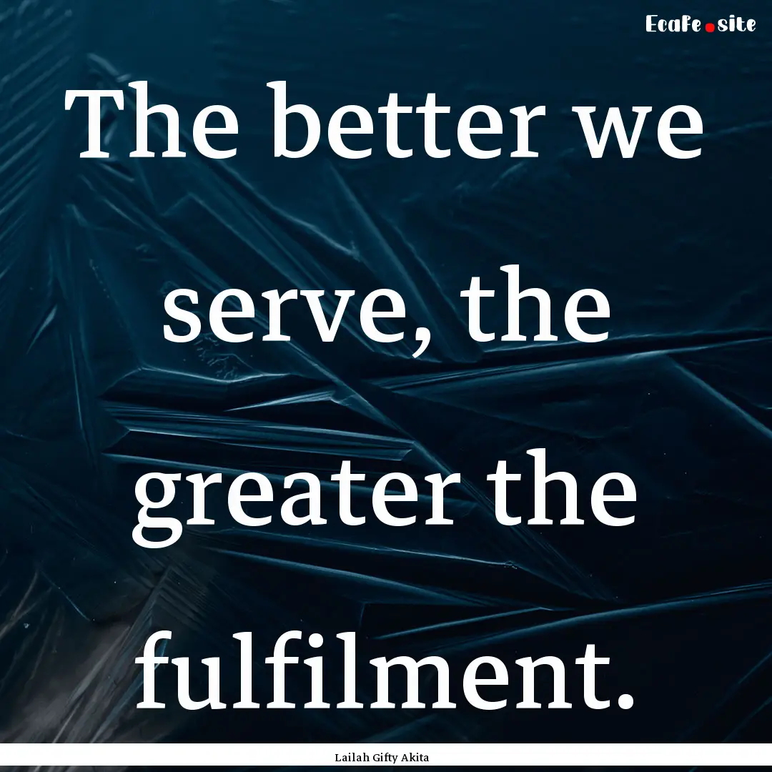 The better we serve, the greater the fulfilment..... : Quote by Lailah Gifty Akita