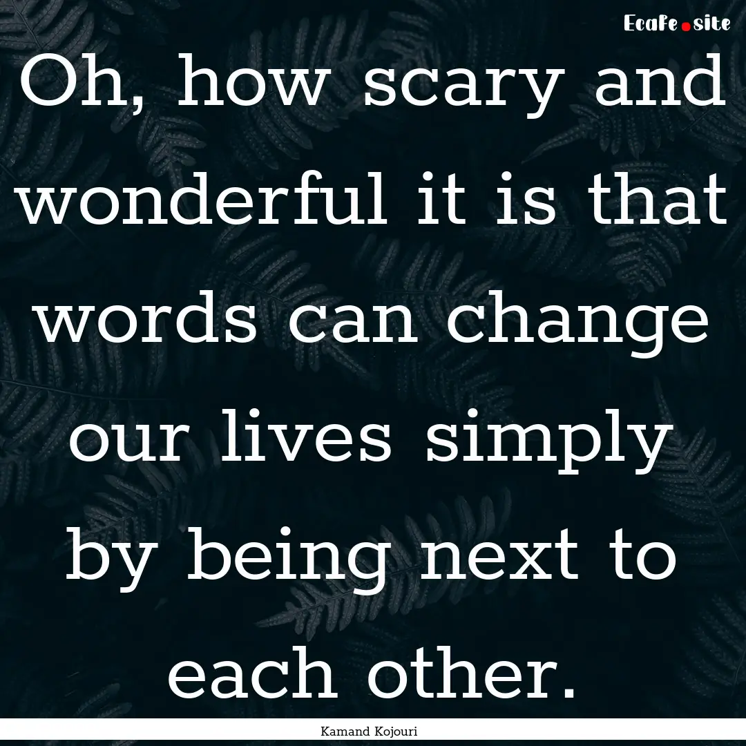 Oh, how scary and wonderful it is that words.... : Quote by Kamand Kojouri