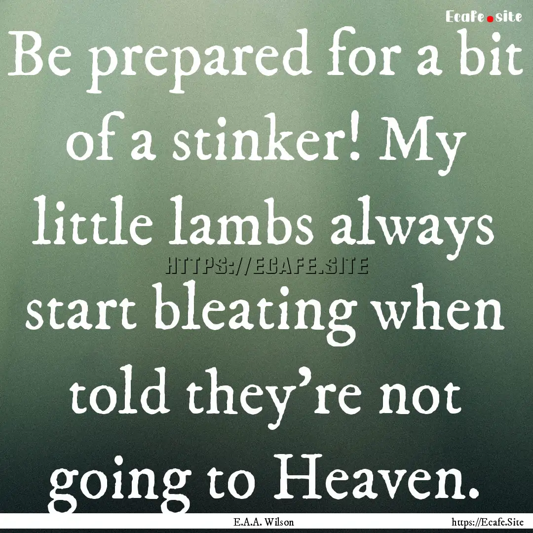 Be prepared for a bit of a stinker! My little.... : Quote by E.A.A. Wilson