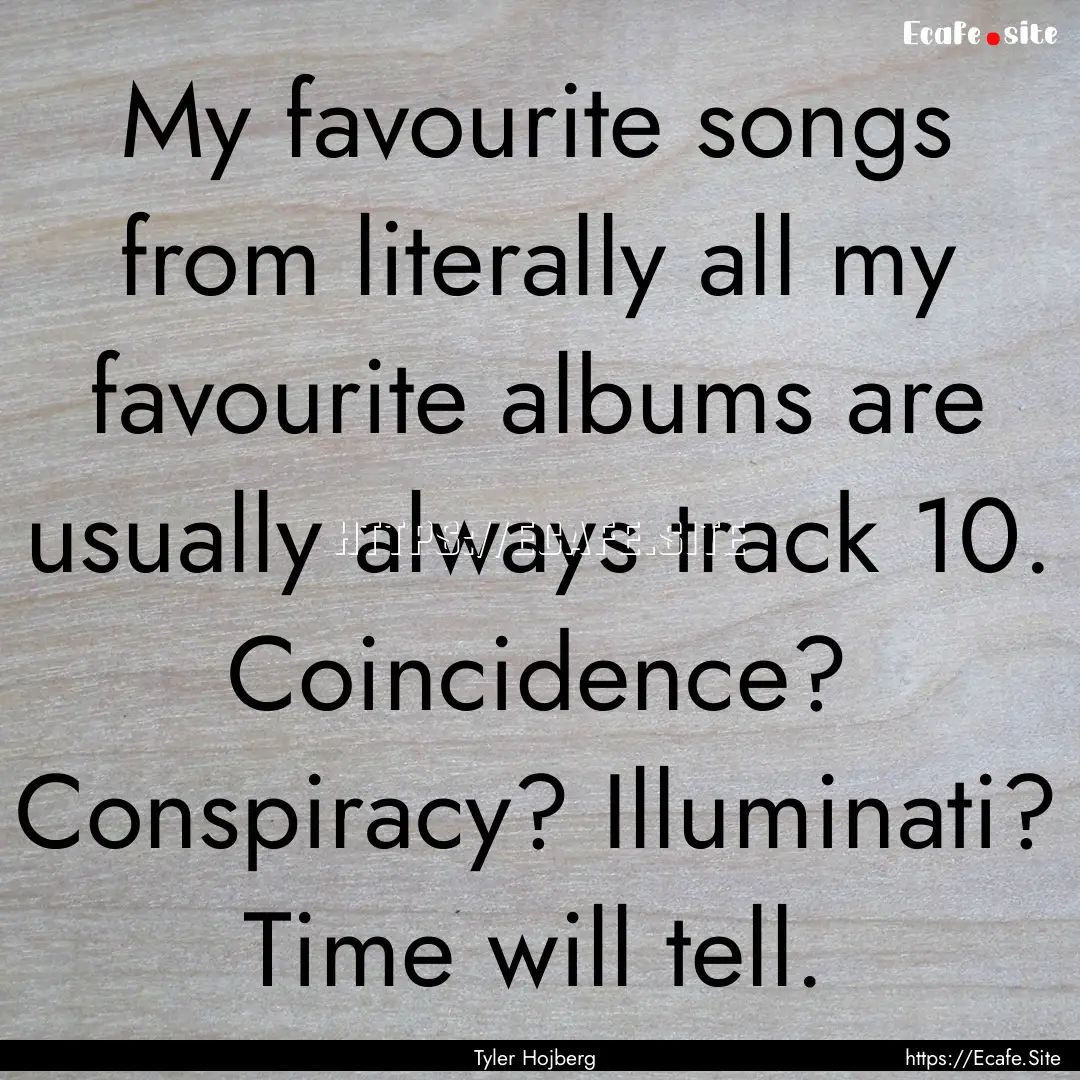 My favourite songs from literally all my.... : Quote by Tyler Hojberg