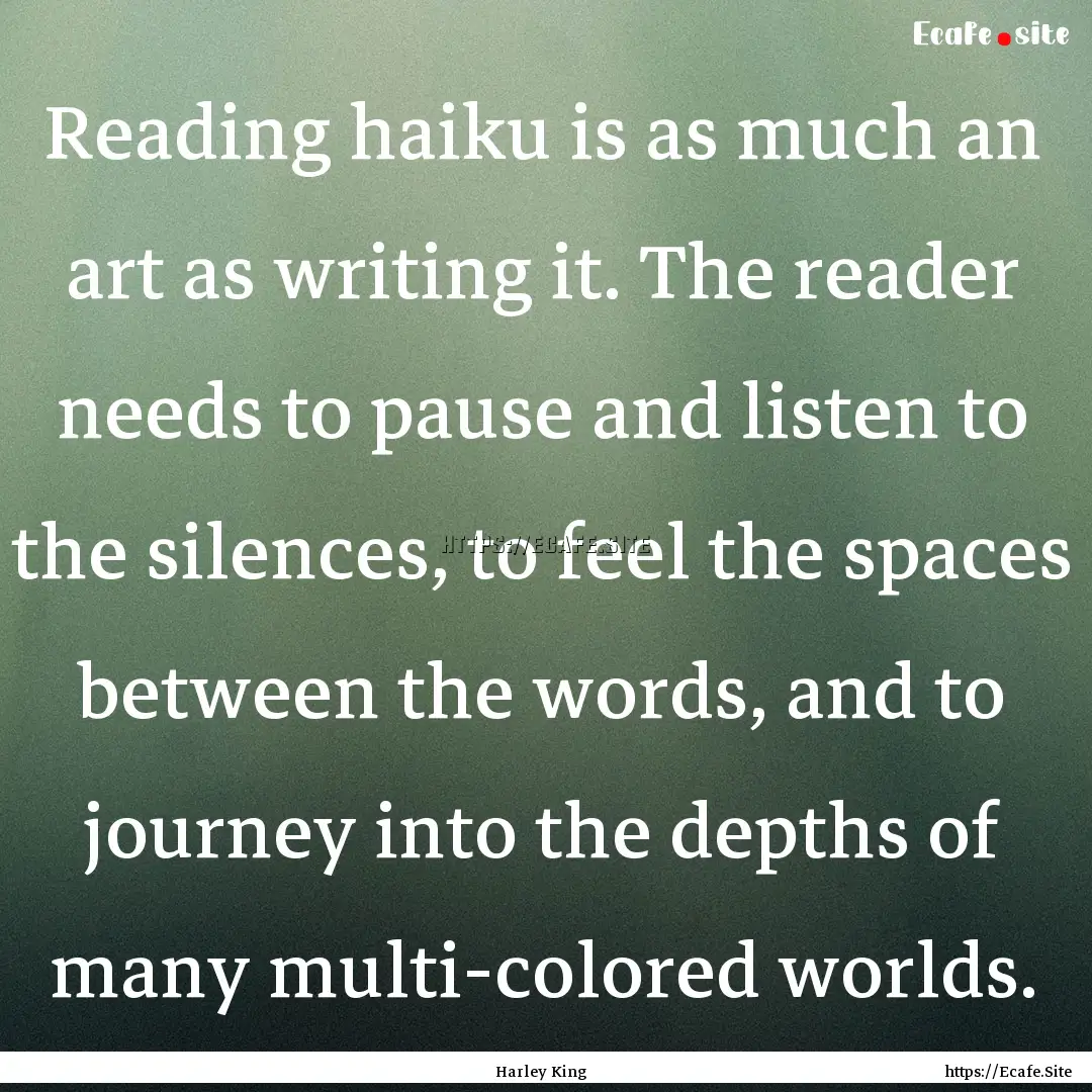 Reading haiku is as much an art as writing.... : Quote by Harley King