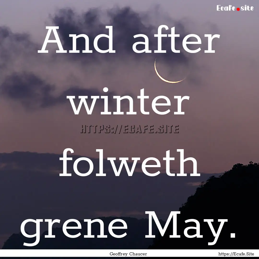 And after winter folweth grene May. : Quote by Geoffrey Chaucer