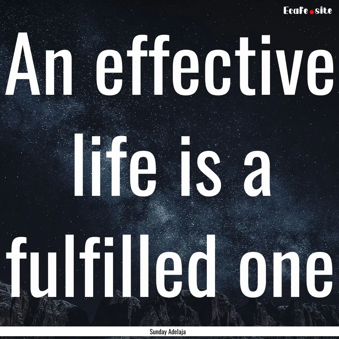 An effective life is a fulfilled one : Quote by Sunday Adelaja