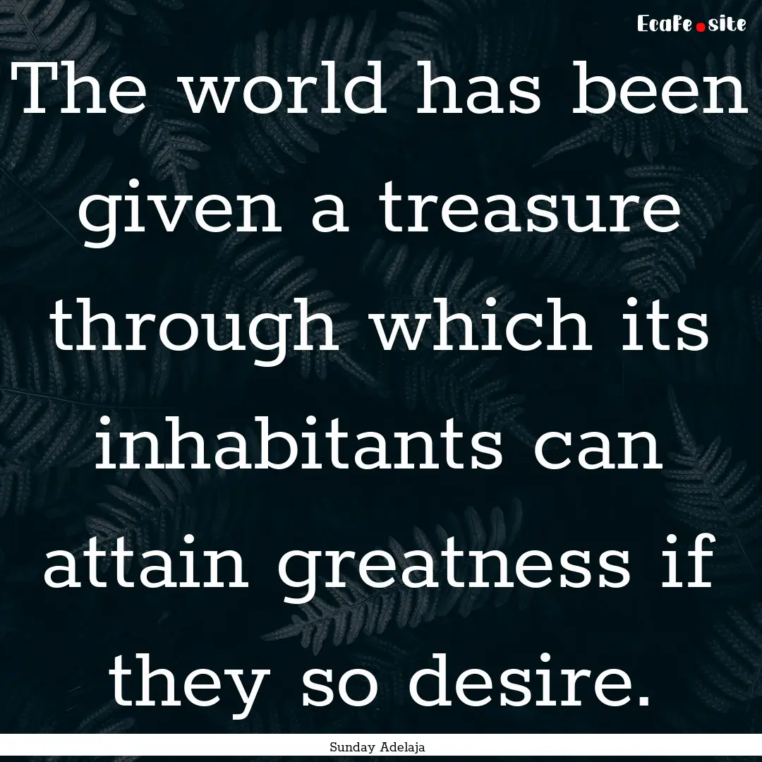 The world has been given a treasure through.... : Quote by Sunday Adelaja