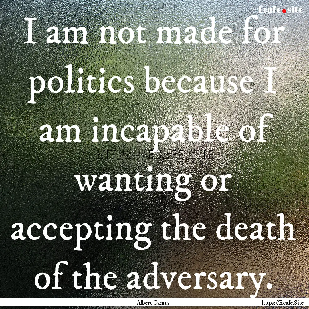 I am not made for politics because I am incapable.... : Quote by Albert Camus