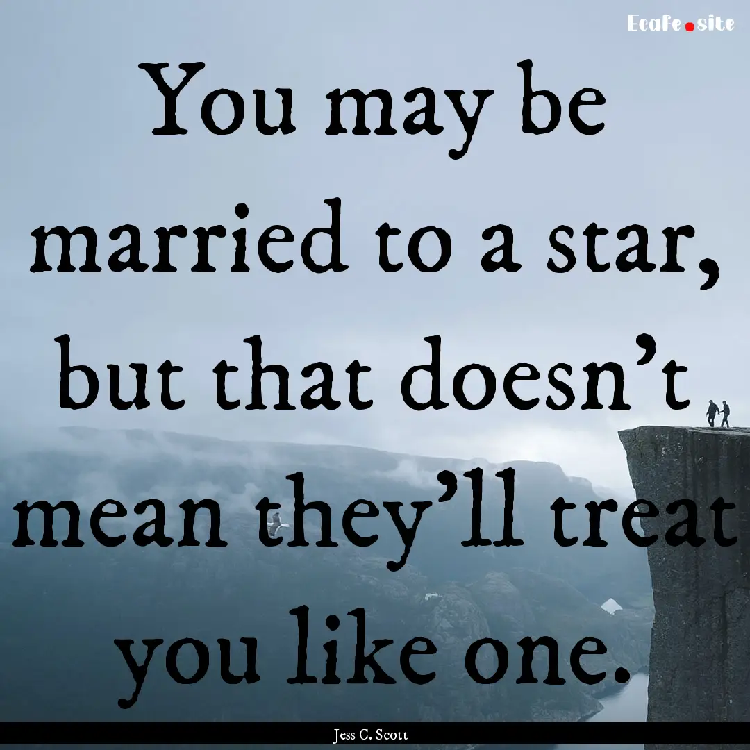 You may be married to a star, but that doesn't.... : Quote by Jess C. Scott