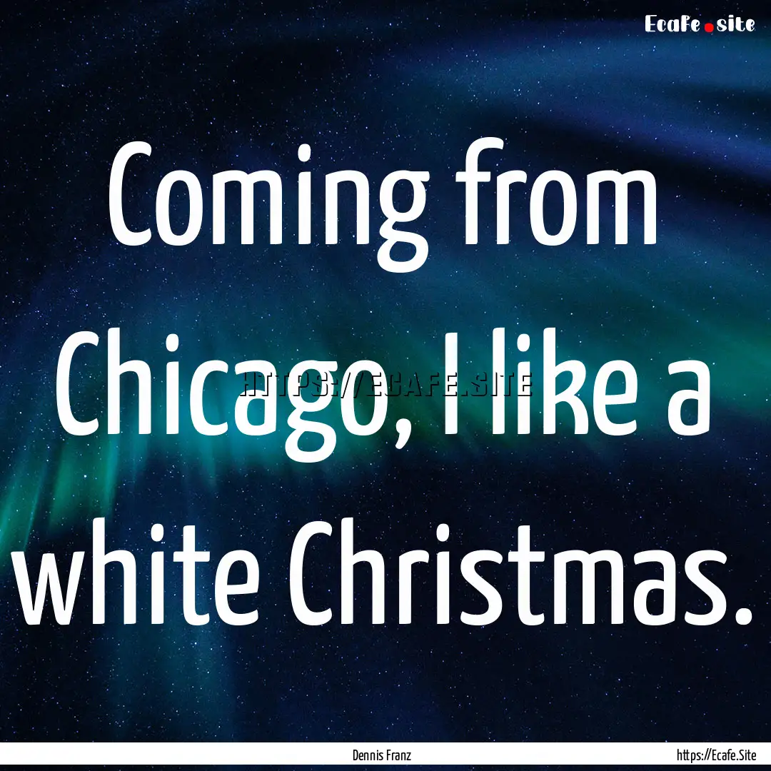 Coming from Chicago, I like a white Christmas..... : Quote by Dennis Franz