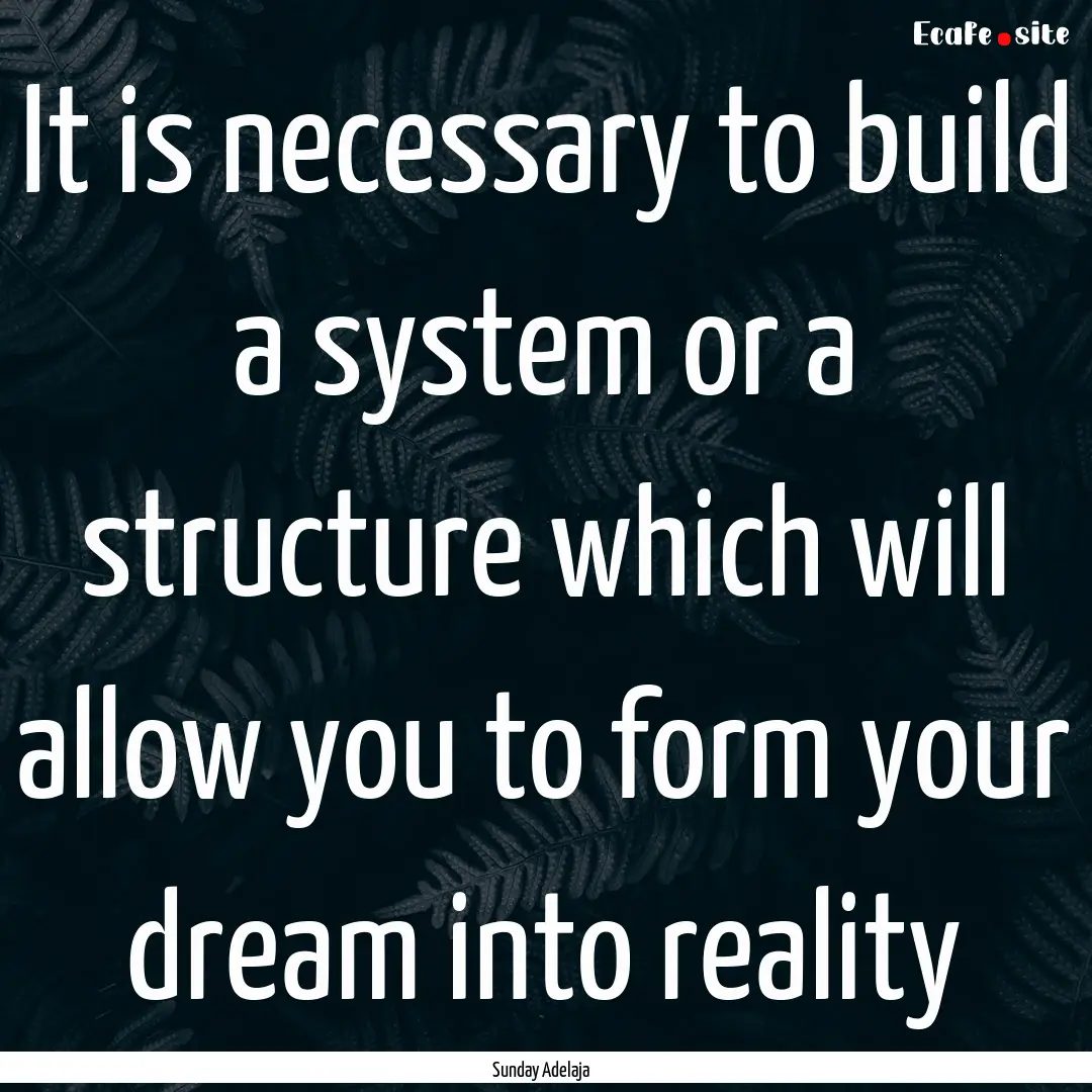 It is necessary to build a system or a structure.... : Quote by Sunday Adelaja