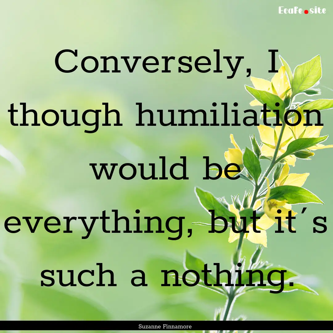 Conversely, I though humiliation would be.... : Quote by Suzanne Finnamore