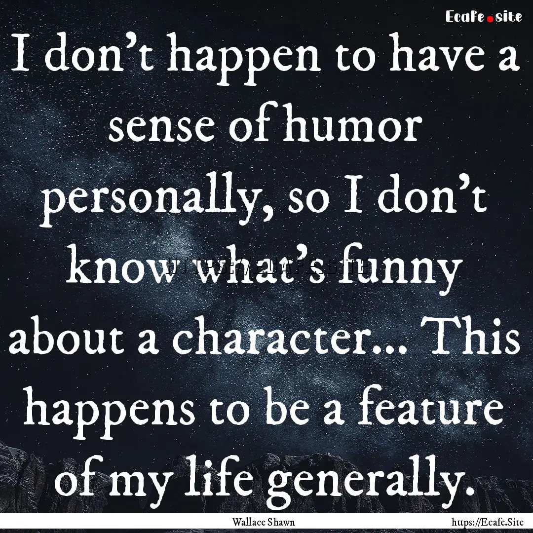 I don't happen to have a sense of humor personally,.... : Quote by Wallace Shawn