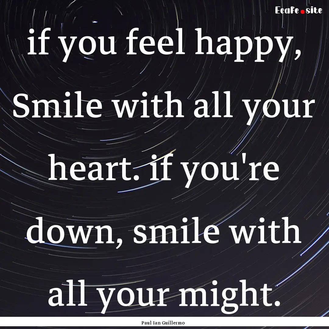 if you feel happy, Smile with all your heart..... : Quote by Paul Ian Guillermo