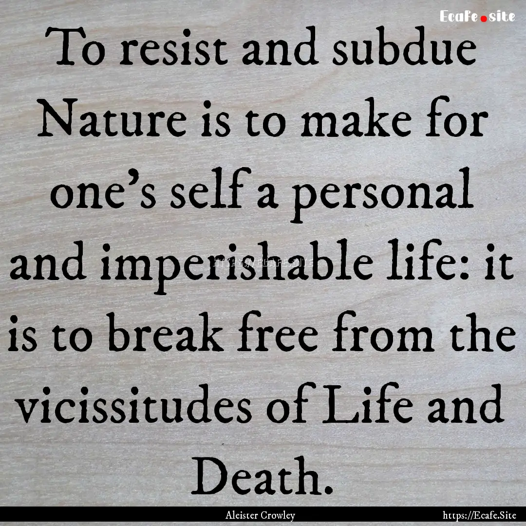 To resist and subdue Nature is to make for.... : Quote by Aleister Crowley