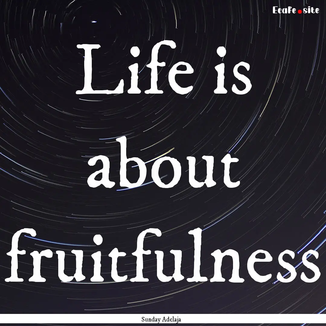 Life is about fruitfulness : Quote by Sunday Adelaja