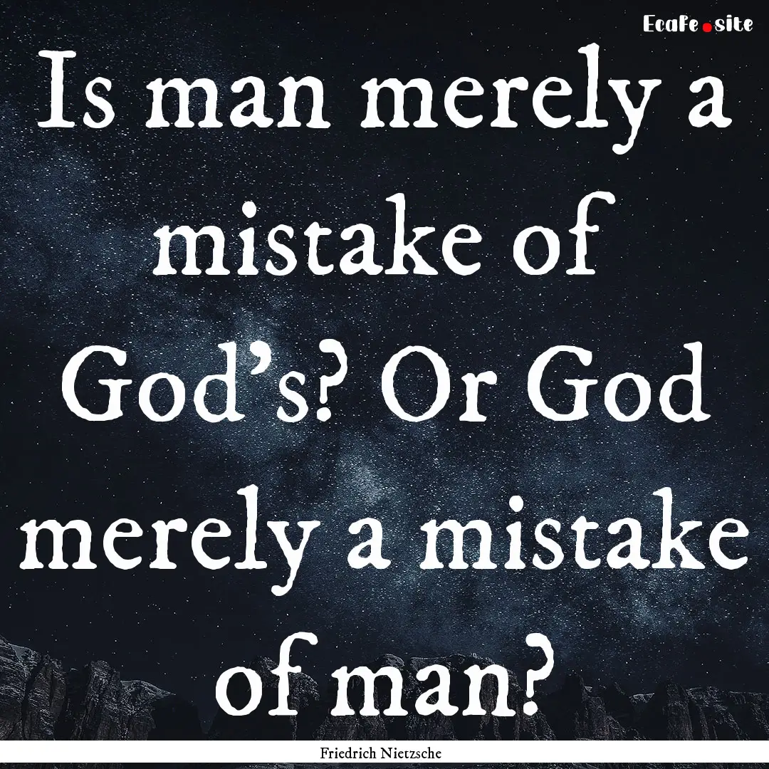 Is man merely a mistake of God's? Or God.... : Quote by Friedrich Nietzsche