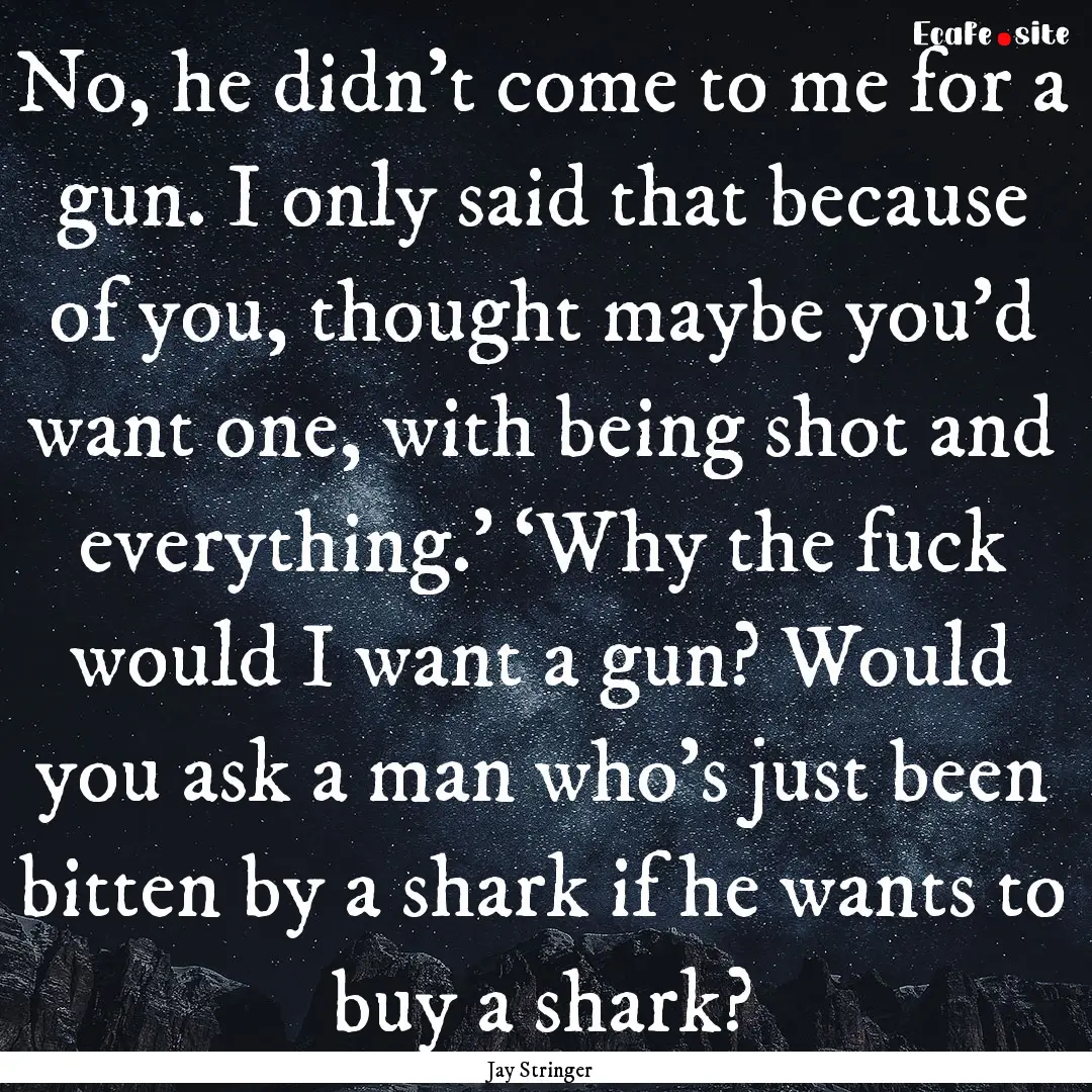 No, he didn’t come to me for a gun. I only.... : Quote by Jay Stringer