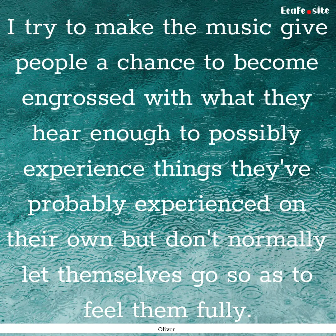 I try to make the music give people a chance.... : Quote by Oliver